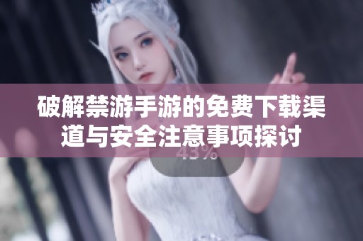 破解禁游手游的免费下载渠道与安全注意事项探讨