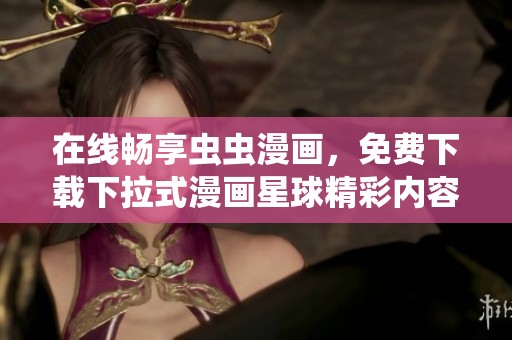 在线畅享虫虫漫画，免费下载下拉式漫画星球精彩内容