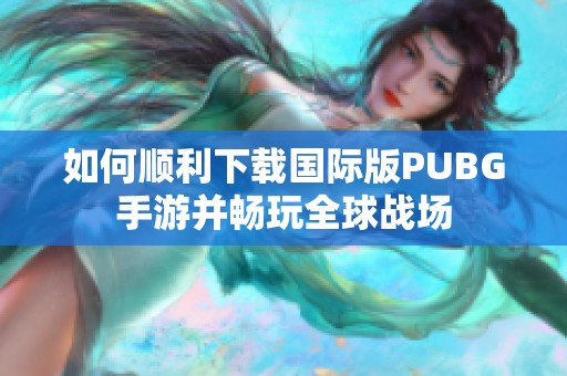 如何顺利下载国际版PUBG手游并畅玩全球战场