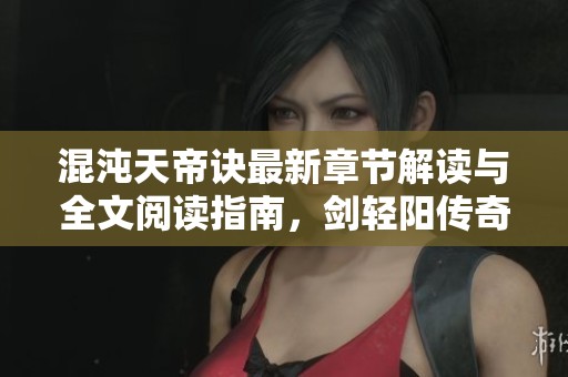 混沌天帝诀最新章节解读与全文阅读指南，剑轻阳传奇尽在侠客中文网
