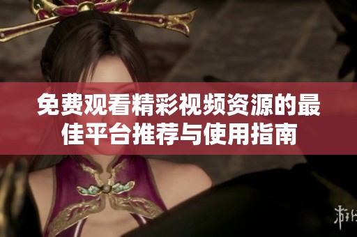 免费观看精彩视频资源的最佳平台推荐与使用指南