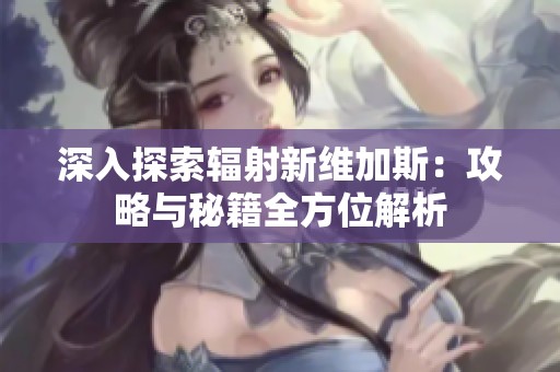 深入探索辐射新维加斯：攻略与秘籍全方位解析