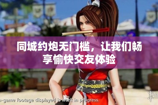 同城约炮无门槛，让我们畅享愉快交友体验