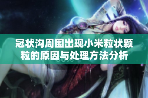 冠状沟周围出现小米粒状颗粒的原因与处理方法分析