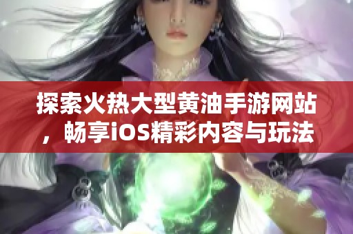 探索火热大型黄油手游网站，畅享iOS精彩内容与玩法