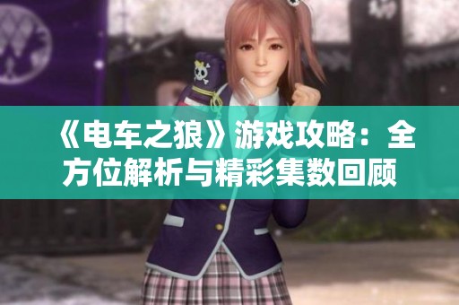 《电车之狼》游戏攻略：全方位解析与精彩集数回顾