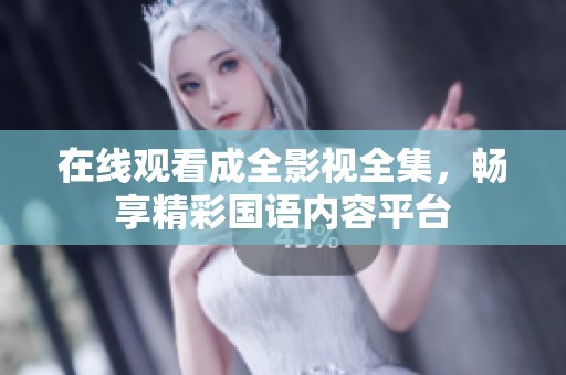 在线观看成全影视全集，畅享精彩国语内容平台