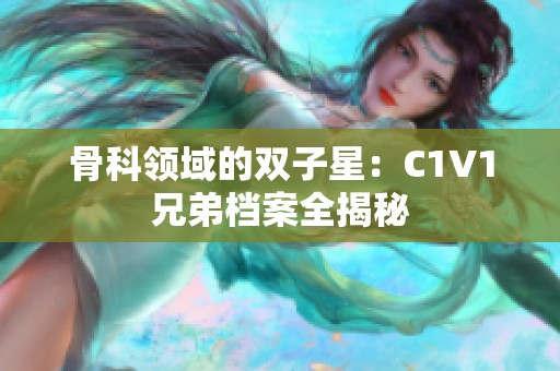 骨科领域的双子星：C1V1兄弟档案全揭秘