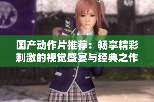 国产动作片推荐：畅享精彩刺激的视觉盛宴与经典之作