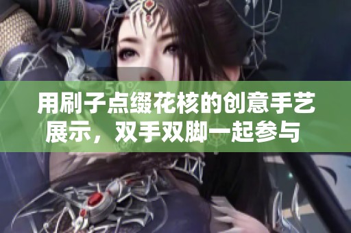用刷子点缀花核的创意手艺展示，双手双脚一起参与 