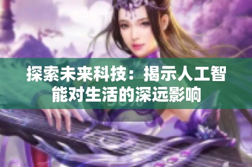探索未来科技：揭示人工智能对生活的深远影响