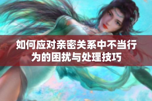 如何应对亲密关系中不当行为的困扰与处理技巧