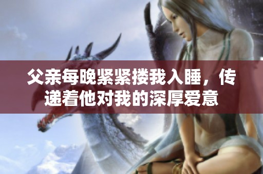 父亲每晚紧紧搂我入睡，传递着他对我的深厚爱意