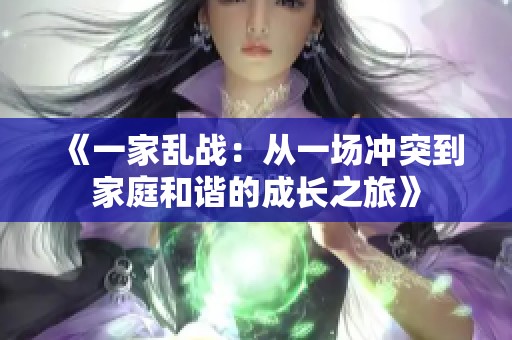 《一家乱战：从一场冲突到家庭和谐的成长之旅》
