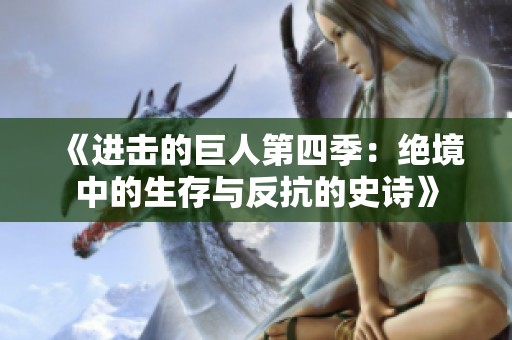 《进击的巨人第四季：绝境中的生存与反抗的史诗》