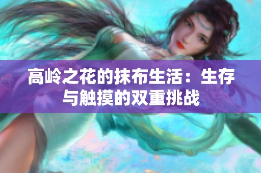 高岭之花的抹布生活：生存与触摸的双重挑战