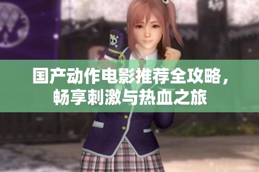 国产动作电影推荐全攻略，畅享刺激与热血之旅
