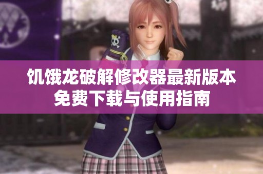 饥饿龙破解修改器最新版本免费下载与使用指南