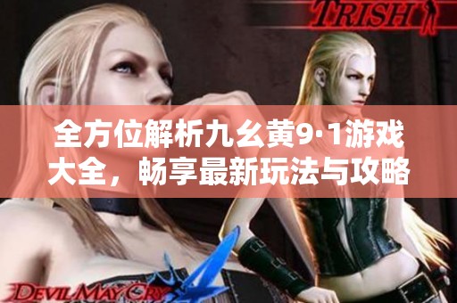 全方位解析九幺黄9·1游戏大全，畅享最新玩法与攻略
