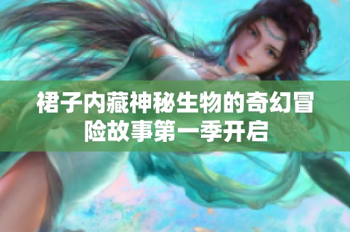 裙子内藏神秘生物的奇幻冒险故事第一季开启