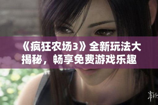 《疯狂农场3》全新玩法大揭秘，畅享免费游戏乐趣