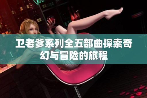 卫老爹系列全五部曲探索奇幻与冒险的旅程