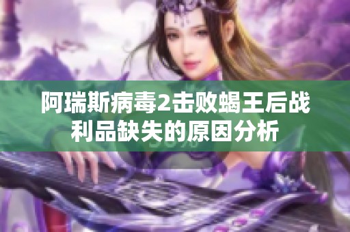 阿瑞斯病毒2击败蝎王后战利品缺失的原因分析