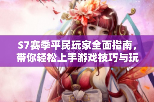 S7赛季平民玩家全面指南，带你轻松上手游戏技巧与玩法攻略