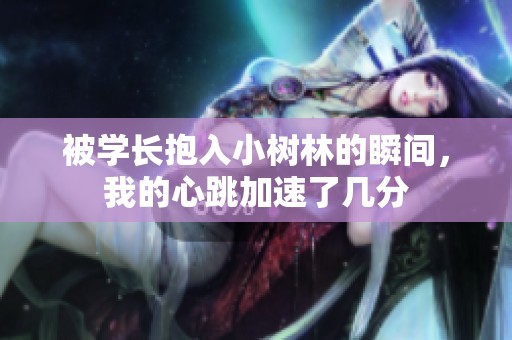被学长抱入小树林的瞬间，我的心跳加速了几分