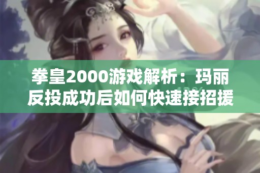 拳皇2000游戏解析：玛丽反投成功后如何快速接招援助