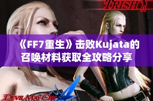 《FF7重生》击败Kujata的召唤材料获取全攻略分享