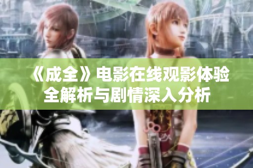 《成全》电影在线观影体验全解析与剧情深入分析