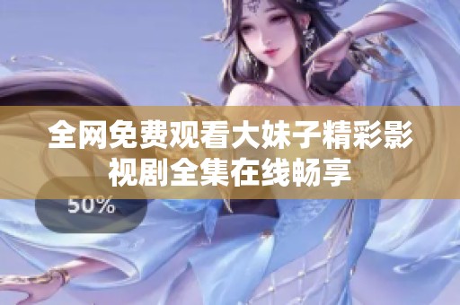 全网免费观看大妹子精彩影视剧全集在线畅享