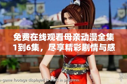 免费在线观看母亲动漫全集1到6集，尽享精彩剧情与感人故事