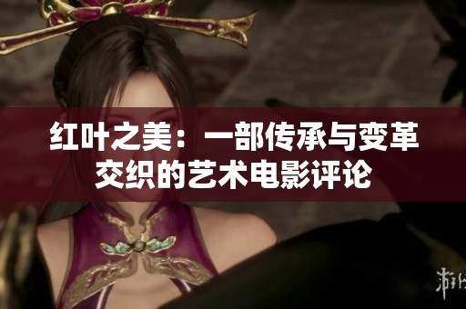 红叶之美：一部传承与变革交织的艺术电影评论