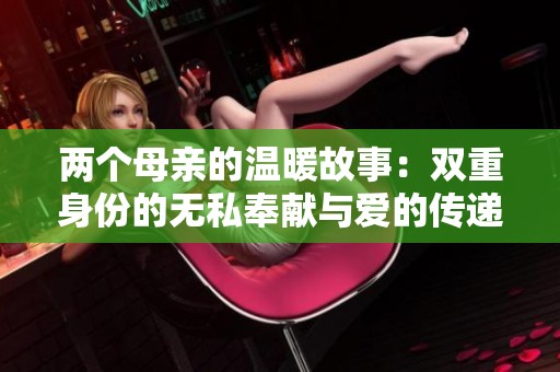 两个母亲的温暖故事：双重身份的无私奉献与爱的传递