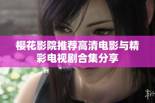 樱花影院推荐高清电影与精彩电视剧合集分享