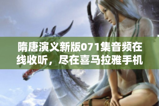 隋唐演义新版071集音频在线收听，尽在喜马拉雅手机应用