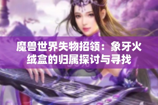 魔兽世界失物招领：象牙火绒盒的归属探讨与寻找