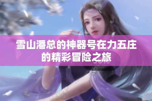 雪山潘总的神器号在力五庄的精彩冒险之旅