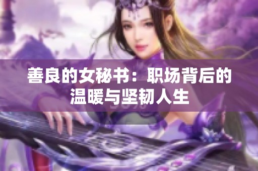 善良的女秘书：职场背后的温暖与坚韧人生