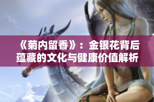 《菊内留香》：金银花背后蕴藏的文化与健康价值解析