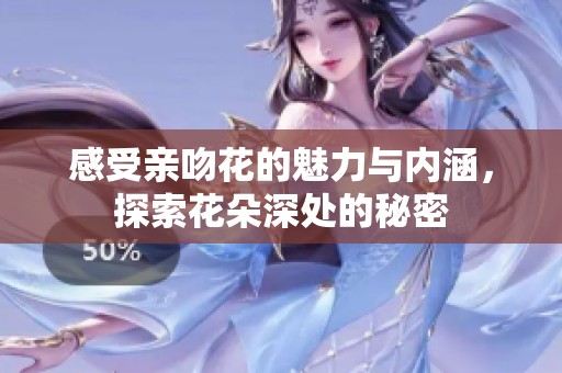 感受亲吻花的魅力与内涵，探索花朵深处的秘密