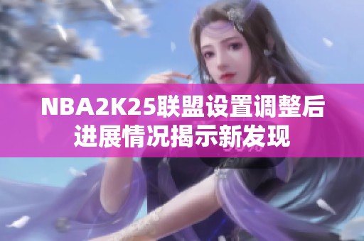 NBA2K25联盟设置调整后进展情况揭示新发现