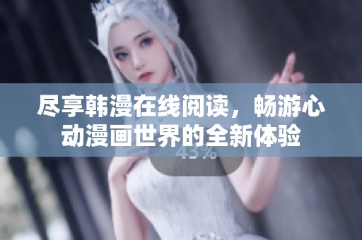 尽享韩漫在线阅读，畅游心动漫画世界的全新体验