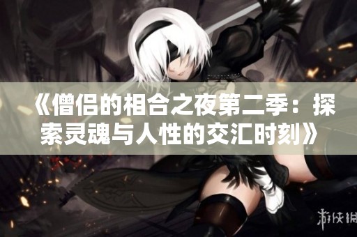 《僧侣的相合之夜第二季：探索灵魂与人性的交汇时刻》