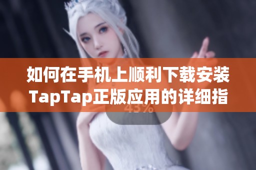 如何在手机上顺利下载安装TapTap正版应用的详细指南