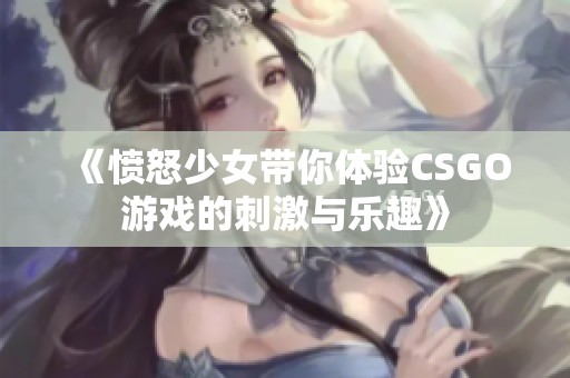 《愤怒少女带你体验CSGO游戏的刺激与乐趣》