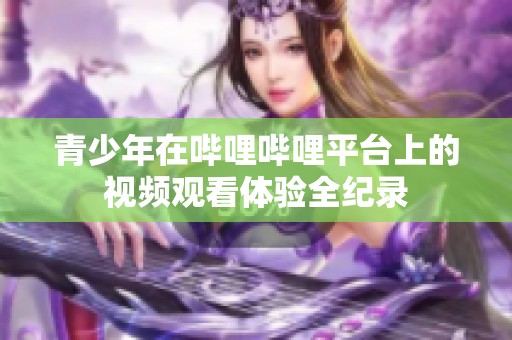 青少年在哔哩哔哩平台上的视频观看体验全纪录