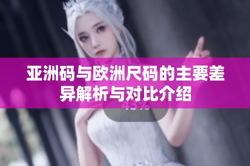 亚洲码与欧洲尺码的主要差异解析与对比介绍
